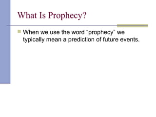 What Is Prophecy?
 When we use the word “prophecy” we
typically mean a prediction of future events.
 