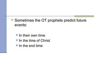  Sometimes the OT prophets predict future
events:
 In their own time
 In the time of Christ
 In the end time
 