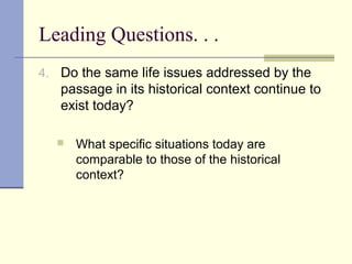 Leading Questions. . .
4. Do the same life issues addressed by the
passage in its historical context continue to
exist today?
 What specific situations today are
comparable to those of the historical
context?
 