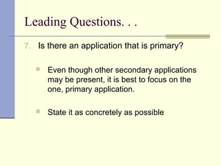 Leading Questions. . .
7. Is there an application that is primary?
 Even though other secondary applications
may be present, it is best to focus on the
one, primary application.
 State it as concretely as possible
 