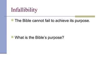 Infallibility
 The Bible cannot fail to achieve its purpose.
 What is the Bible’s purpose?
 
