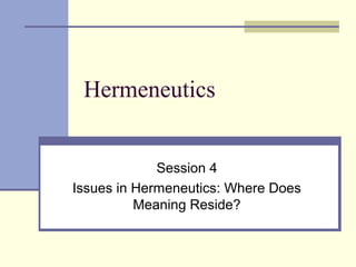 Hermeneutics
Session 4
Issues in Hermeneutics: Where Does
Meaning Reside?
 