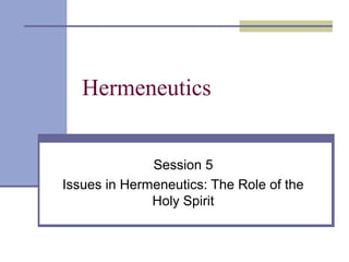 Hermeneutics
Session 5
Issues in Hermeneutics: The Role of the
Holy Spirit
 