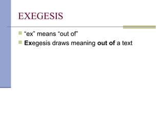 EXEGESIS
 “ex” means “out of”
 Exegesis draws meaning out of a text
 