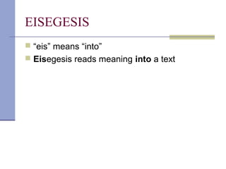 EISEGESIS
 “eis” means “into”
 Eisegesis reads meaning into a text
 