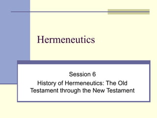 Hermeneutics
Session 6
History of Hermeneutics: The Old
Testament through the New Testament
 