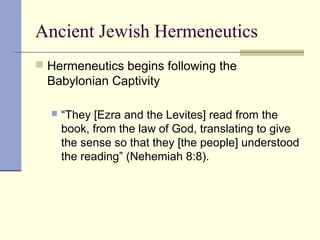 Ancient Jewish Hermeneutics
 Hermeneutics begins following the
Babylonian Captivity
 “They [Ezra and the Levites] read from the
book, from the law of God, translating to give
the sense so that they [the people] understood
the reading” (Nehemiah 8:8).
 