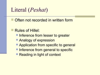Literal (Peshat)
 Often not recorded in written form
 Rules of Hillel:
 Inference from lesser to greater
 Analogy of expression
 Application from specific to general
 Inference from general to specific
 Reading in light of context
 