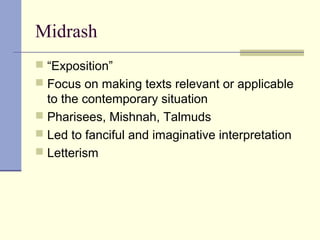 Midrash
 “Exposition”
 Focus on making texts relevant or applicable
to the contemporary situation
 Pharisees, Mishnah, Talmuds
 Led to fanciful and imaginative interpretation
 Letterism
 