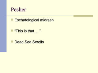 Pesher
 Eschatological midrash
 “This is that. . .”
 Dead Sea Scrolls
 