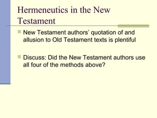 Hermeneutics in the New
Testament
 New Testament authors’ quotation of and
allusion to Old Testament texts is plentiful
 Discuss: Did the New Testament authors use
all four of the methods above?
 