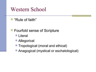 Western School
 “Rule of faith”
 Fourfold sense of Scripture
 Literal
 Allegorical
 Tropological (moral and ethical)
 Anagogical (mystical or eschatological)
 