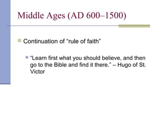 Middle Ages (AD 600–1500)
 Continuation of “rule of faith”
 “Learn first what you should believe, and then
go to the Bible and find it there.” – Hugo of St.
Victor
 