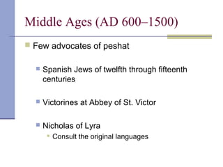 Middle Ages (AD 600–1500)
 Few advocates of peshat
 Spanish Jews of twelfth through fifteenth
centuries
 Victorines at Abbey of St. Victor
 Nicholas of Lyra
 Consult the original languages
 