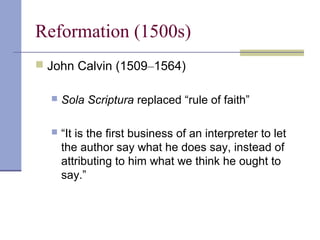 Reformation (1500s)
 John Calvin (1509–1564)
 Sola Scriptura replaced “rule of faith”
 “It is the first business of an interpreter to let
the author say what he does say, instead of
attributing to him what we think he ought to
say.”
 