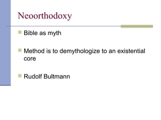 Neoorthodoxy
 Bible as myth
 Method is to demythologize to an existential
core
 Rudolf Bultmann
 