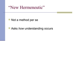“New Hermeneutic”
 Not a method per se
 Asks how understanding occurs
 