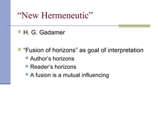“New Hermeneutic”
 H. G. Gadamer
 “Fusion of horizons” as goal of interpretation
 Author’s horizons
 Reader’s horizons
 A fusion is a mutual influencing
 
