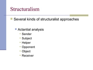 Structuralism
 Several kinds of structuralist approaches
 Actantial analysis
 Sender
 Subject
 Helper
 Opponent
 Object
 Receiver
 