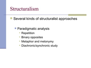 Structuralism
 Several kinds of structuralist approaches
 Paradigmatic analysis
 Repetition
 Binary opposites
 Metaphor and metonymy
 Diachronic/synchronic study
 