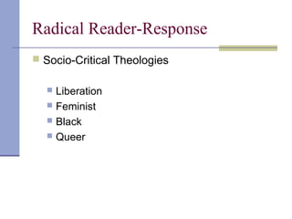 Radical Reader-Response
 Socio-Critical Theologies
 Liberation
 Feminist
 Black
 Queer
 