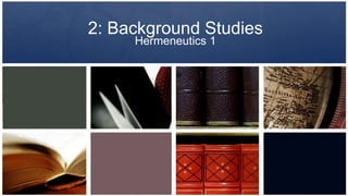 2: Background Studies
Hermeneutics 1

 