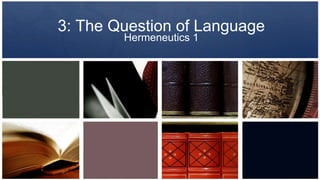 3: The Question of Language
Hermeneutics 1

 