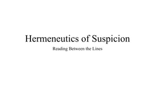 Hermeneutics of Suspicion
Reading Between the Lines
 