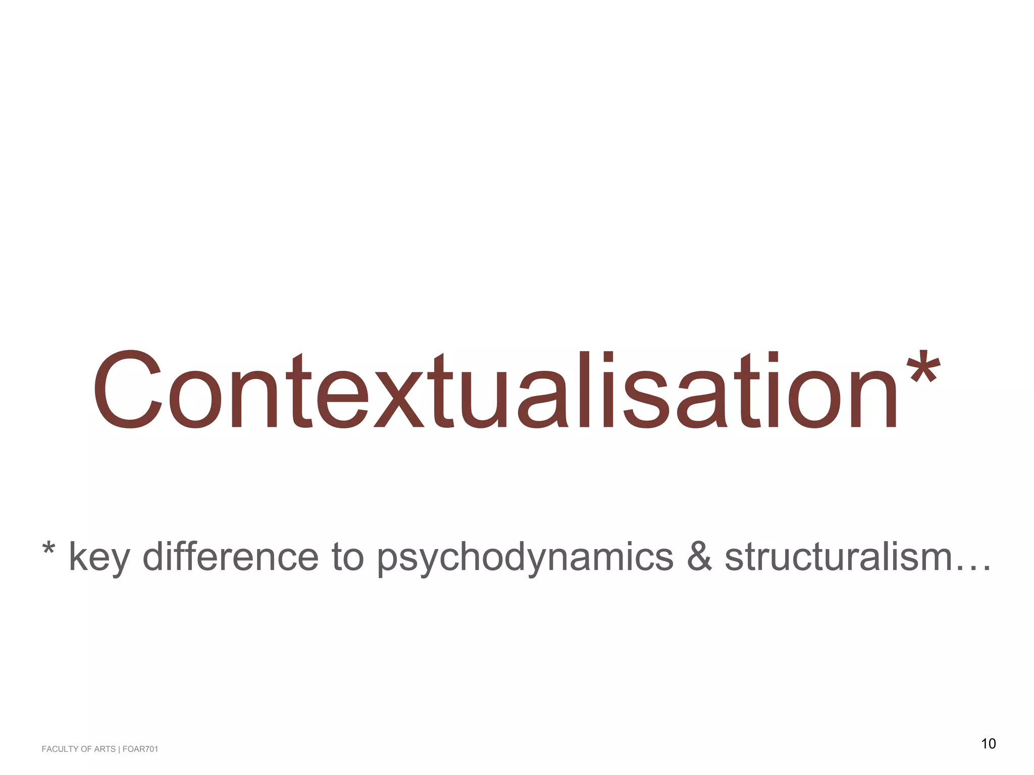 Contextualisation*
* key difference to psychodynamics & structuralism…
10FACULTY OF ARTS | FOAR701
 
