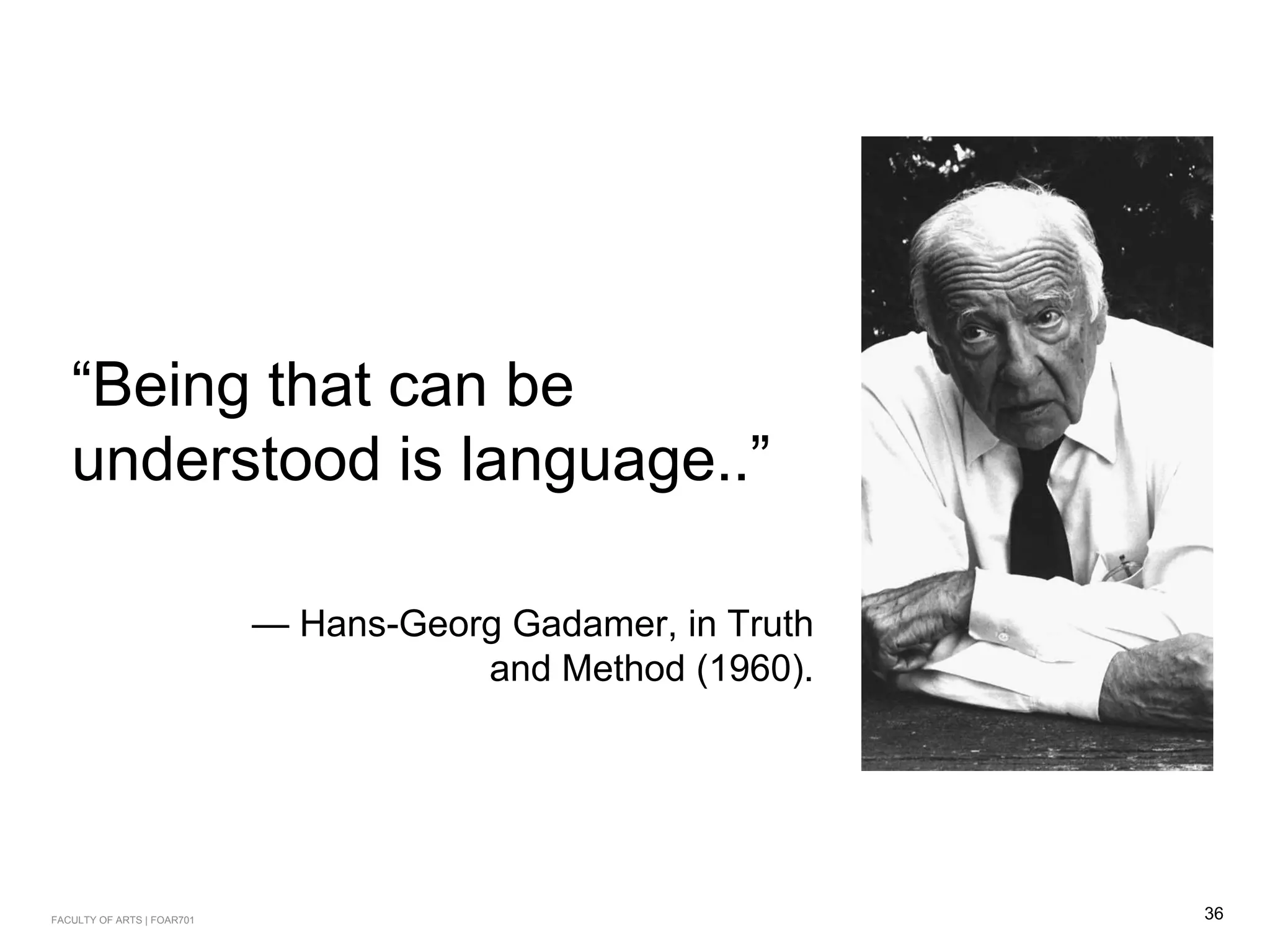 “Being that can be
understood is language..”
— Hans-Georg Gadamer, in Truth
and Method (1960).
36FACULTY OF ARTS | FOAR701
 