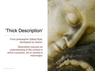 ‘Thick Description’
From philosopher Gilbert Ryle,
developed by Geertz.
Description requires an
understanding of the context in
which a practice, act or symbol is
meaningful.
30FACULTY OF ARTS | FOAR701
 