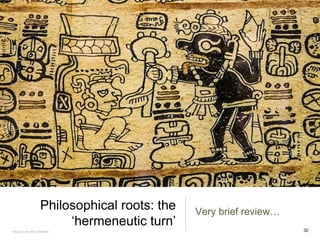 Philosophical roots: the
‘hermeneutic turn’
Very brief review…
FACULTY OF ARTS | FOAR701 32
 