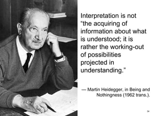 Interpretation is not
“the acquiring of
information about what
is understood; it is
rather the working-out
of possibilities
projected in
understanding.”
— Martin Heidegger, in Being and
Nothingness (1962 trans.).
34FACULTY OF ARTS | FOAR701
 