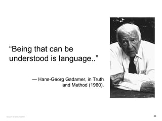 “Being that can be
understood is language..”
— Hans-Georg Gadamer, in Truth
and Method (1960).
36FACULTY OF ARTS | FOAR701
 