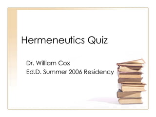 Hermeneutics Quiz Dr. William Cox Ed.D. Summer 2006 Residency 