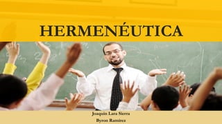 HERMENÉUTICA
Joaquin Lara Sierra
Byron Ramírez
 