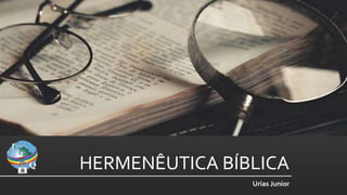 HERMENÊUTICA BÍBLICA
Urias Junior
 