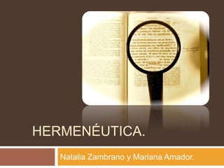 HERMENÉUTICA.
Natalia Zambrano y Mariana Amador.
 