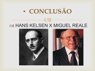 • CONCLUSÃO



 HANS KELSEN X MIGUEL REALE

 