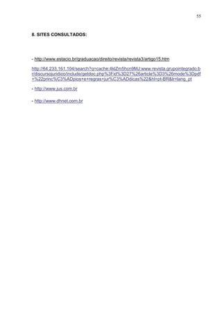 55



8. SITES CONSULTADOS:




- http://www.estacio.br/graduacao/direito/revista/revista3/artigo15.htm

http://64.233.161.104/search?q=cache:4klZm5hcn9MJ:www.revista.grupointegrado.b
r/discursojuridico/include/getdoc.php%3Fid%3D27%26article%3D3%26mode%3Dpdf
+%22princ%C3%ADpios+e+regras+jur%C3%ADdicas%22&hl=pt-BR&lr=lang_pt

- http://www.jus.com.br

- http://www.dhnet.com.br
 