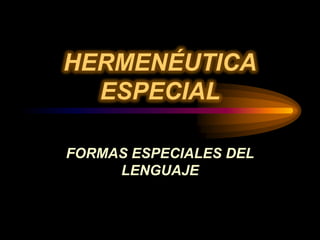 HERMENÉUTICA
  ESPECIAL

FORMAS ESPECIALES DEL
     LENGUAJE
 