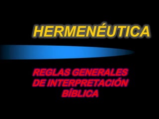 HERMENÉUTICA

REGLAS GENERALES
DE INTERPRETACIÓN
      BÍBLICA
 