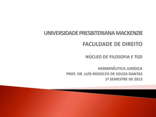 FACULDADE DE DIREITO
NÚCLEO DE FILOSOFIA E TGD
HERMENÊUTICA JURÍDICA
PROF. DR. LUÍS RODOLFO DE SOUZA DANTAS
1º SEMESTRE DE 2013

 