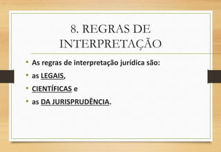 8. REGRAS DE
INTERPRETAÇÃO
• As regras de interpretação jurídica são:
• as LEGAIS,
• CIENTÍFICAS e
• as DA JURISPRUDÊNCIA.
 