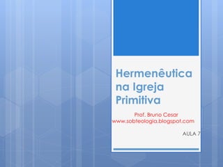 Hermenêutica
na Igreja
Primitiva
Prof. Bruno Cesar
www.bruno-cesar.com
 