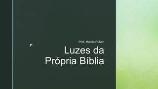 z
Luzes da
Própria Bíblia
Prof. Márcio Ruben
 