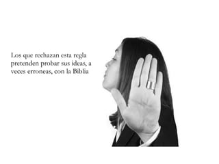 Los que rechazan esta regla
pretenden probar sus ideas, a
veces erroneas, con la Biblia
 