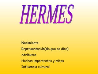 HERMES Nacimiento Representación(de que es dios) Atributos Hechos importantes y mitos Influencia cultural  