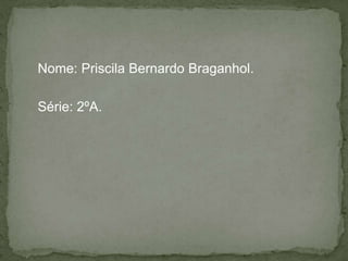 Nome: Priscila Bernardo Braganhol.

Série: 2ºA.
 