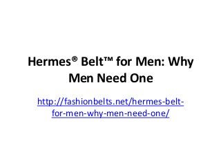 Hermes® Belt™ for Men: Why
Men Need One
http://fashionbelts.net/hermes-belt-
for-men-why-men-need-one/
 